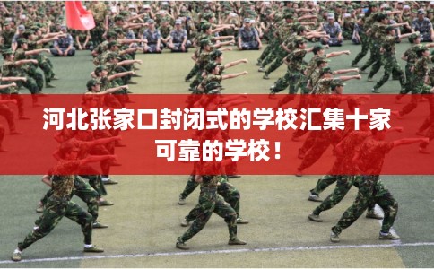 河北张家口封闭式的学校汇集十家可靠的学校！