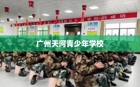 广州天河青少年学校 广州天河青少年学校
