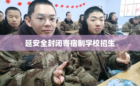 延安全封闭寄宿制学校招生