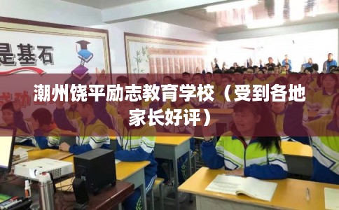 潮州饶平励志教育学校（受到各地家长好评）