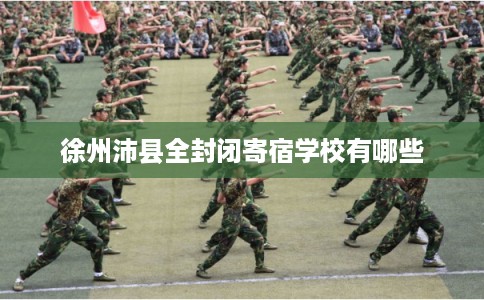 徐州沛县全封闭寄宿学校有哪些