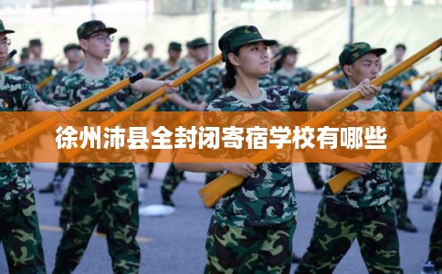 徐州沛县全封闭寄宿学校有哪些