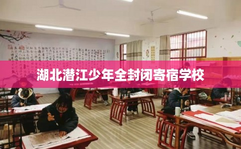 湖北潜江少年全封闭寄宿学校