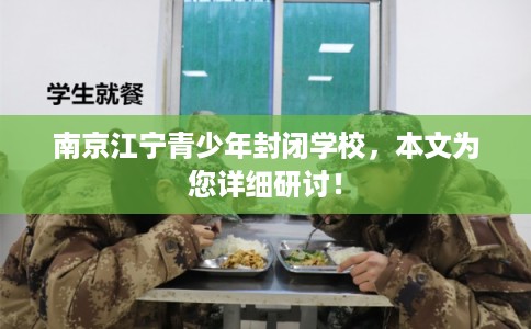 南京江宁青少年封闭学校，本文为您详细研讨！