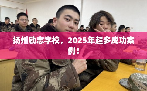 扬州励志学校，2025年超多成功案例！