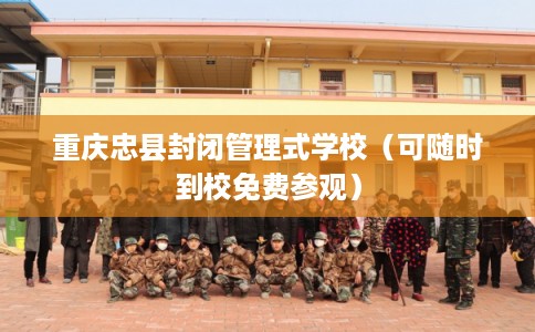 重庆忠县封闭管理式学校（可随时到校免费参观）