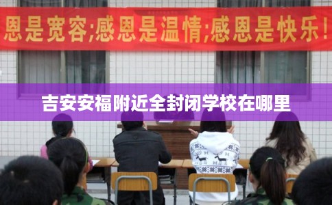 吉安安福附近全封闭学校在哪里