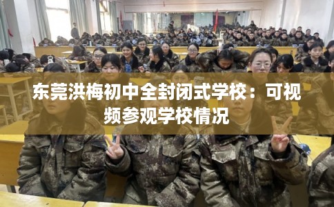 东莞洪梅初中全封闭式学校：可视频参观学校情况