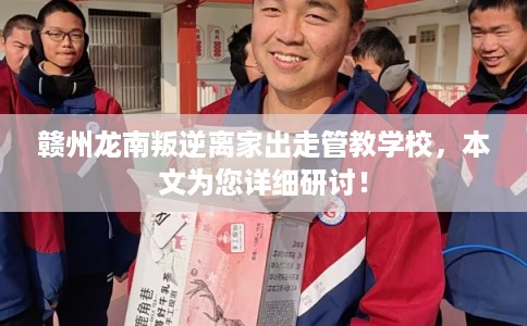 赣州龙南叛逆离家出走管教学校，本文为您详细研讨！