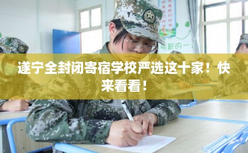遂宁全封闭寄宿学校严选这十家！快来看看！