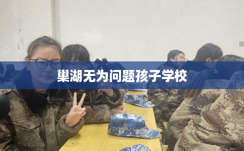 巢湖无为问题孩子学校 巢湖无为问题孩子学校