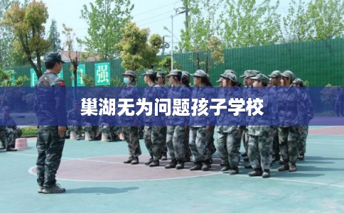 巢湖无为问题孩子学校