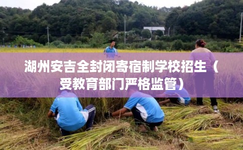 湖州安吉全封闭寄宿制学校招生（受教育部门严格监管）
