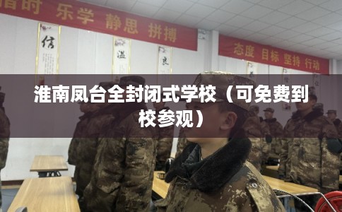 淮南凤台全封闭式学校（可免费到校参观）