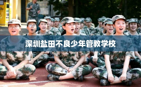 深圳盐田不良少年管教学校