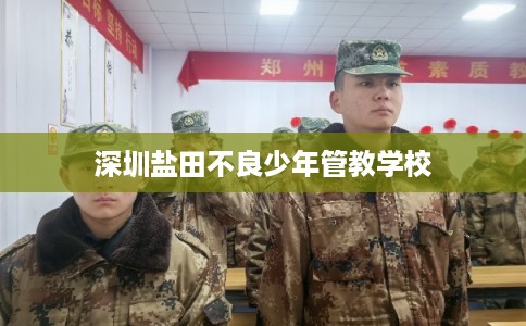 深圳盐田不良少年管教学校