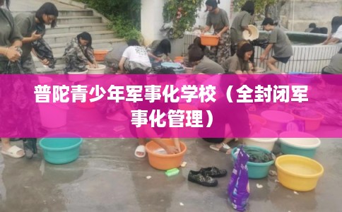 普陀青少年军事化学校（全封闭军事化管理）