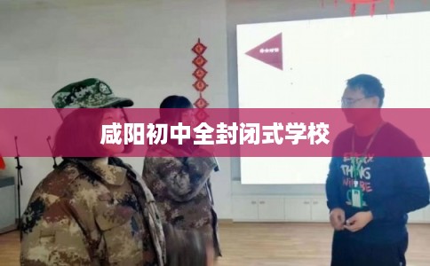 咸阳初中全封闭式学校