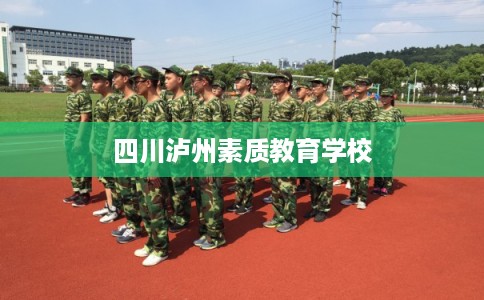四川泸州素质教育学校 四川泸州素质教育学校