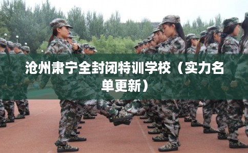 沧州肃宁全封闭特训学校（实力名单更新）