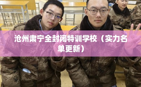 沧州肃宁全封闭特训学校（实力名单更新）