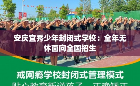 安庆宜秀少年封闭式学校：全年无休面向全国招生
