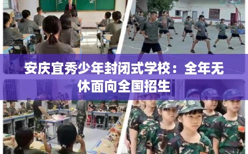 安庆宜秀少年封闭式学校：全年无休面向全国招生