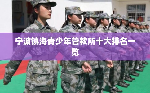 宁波镇海青少年管教所十大排名一览 宁波镇海青少年管教所十大排名一览