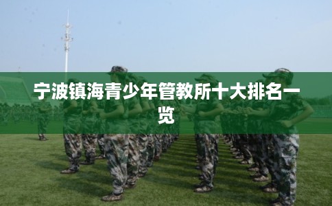 宁波镇海青少年管教所十大排名一览