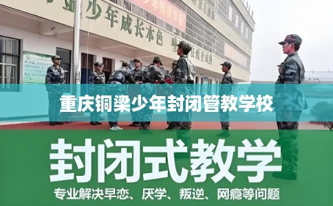 重庆铜梁少年封闭管教学校 重庆铜梁少年封闭管教学校