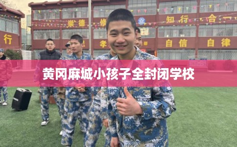 黄冈麻城小孩子全封闭学校
