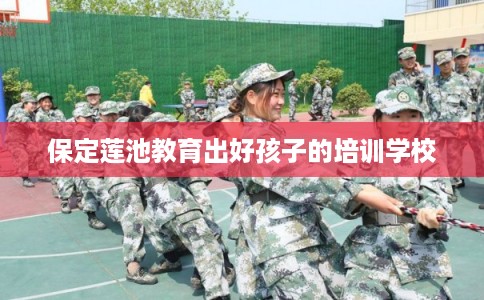 保定莲池教育出好孩子的培训学校
