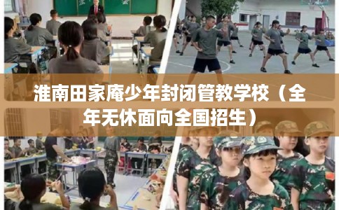 淮南田家庵少年封闭管教学校（全年无休面向全国招生）