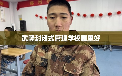 武隆封闭式管理学校哪里好