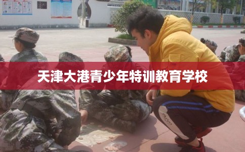 天津大港青少年特训教育学校