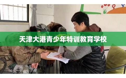 天津大港青少年特训教育学校