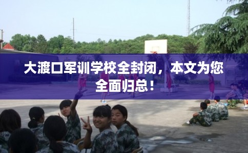 大渡口军训学校全封闭，本文为您全面归总！
