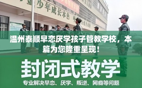 温州泰顺早恋厌学孩子管教学校，本篇为您隆重呈现！