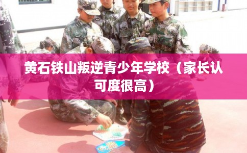 黄石铁山叛逆青少年学校(家长认可度很高) 黄石铁山叛逆青少年学校(家长认可度很高)