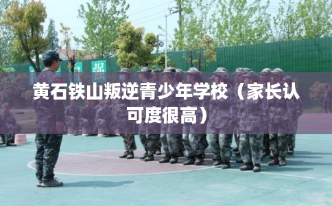黄石铁山叛逆青少年学校（家长认可度很高）