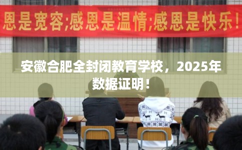 安徽合肥全封闭教育学校，2025年数据证明！