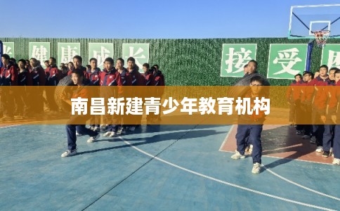 南昌新建青少年教育机构