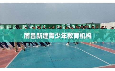 南昌新建青少年教育机构