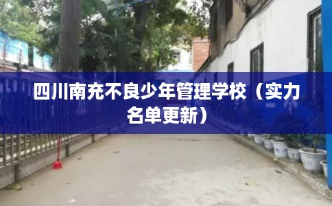 四川南充不良少年管理学校（实力名单更新）