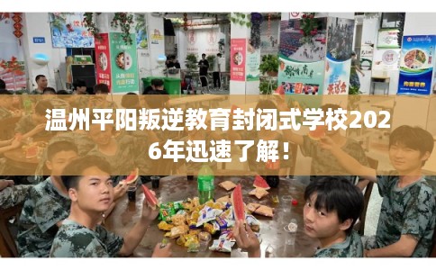 温州平阳叛逆教育封闭式学校2026年迅速了解！