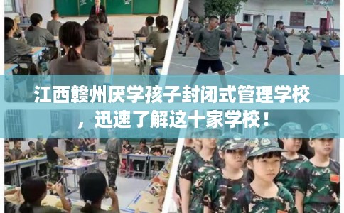 江西赣州厌学孩子封闭式管理学校,迅速了解这十家学校! 江西赣州厌学孩子封闭式管理学校,迅速了解这十家学校!