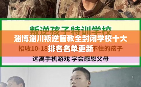 淄博淄川叛逆管教全封闭学校十大排名名单更新 淄博淄川叛逆管教全封闭学校十大排名名单更新