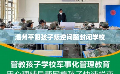 温州平阳孩子叛逆问题封闭学校