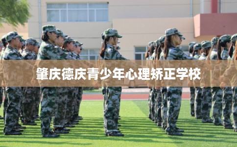 肇庆德庆青少年心理矫正学校