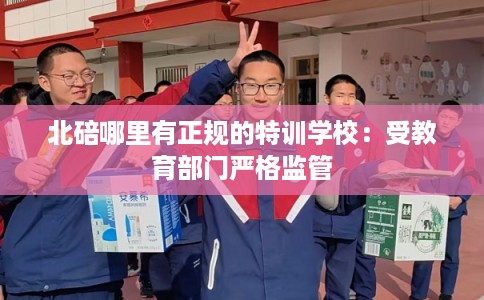 北碚哪里有正规的特训学校：受教育部门严格监管